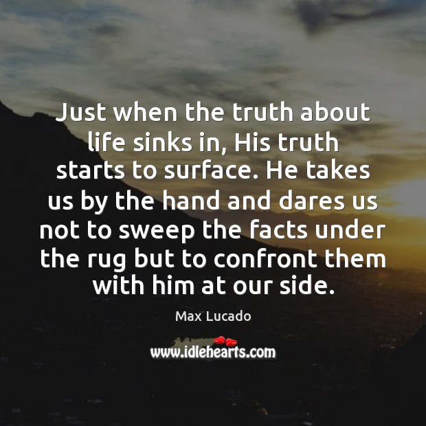 Just when the truth about life sinks in, His truth starts to Max Lucado Picture Quote