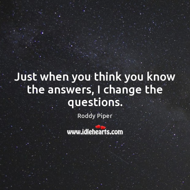 Just when you think you know the answers, I change the questions. Roddy Piper Picture Quote