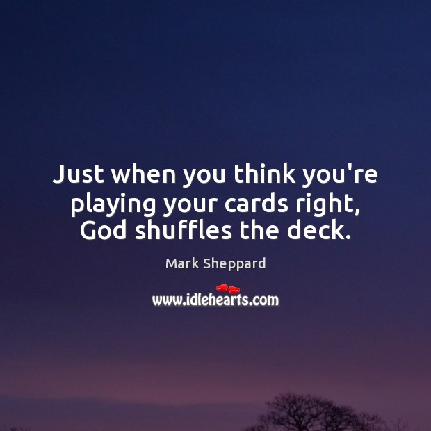 Just when you think you’re playing your cards right, God shuffles the deck. Mark Sheppard Picture Quote