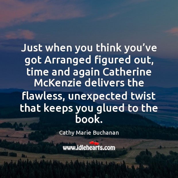 Just when you think you’ve got Arranged figured out, time and Cathy Marie Buchanan Picture Quote