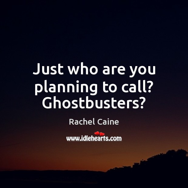Just who are you planning to call? Ghostbusters? Rachel Caine Picture Quote