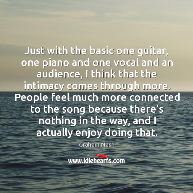 Just with the basic one guitar, one piano and one vocal and an audience Graham Nash Picture Quote