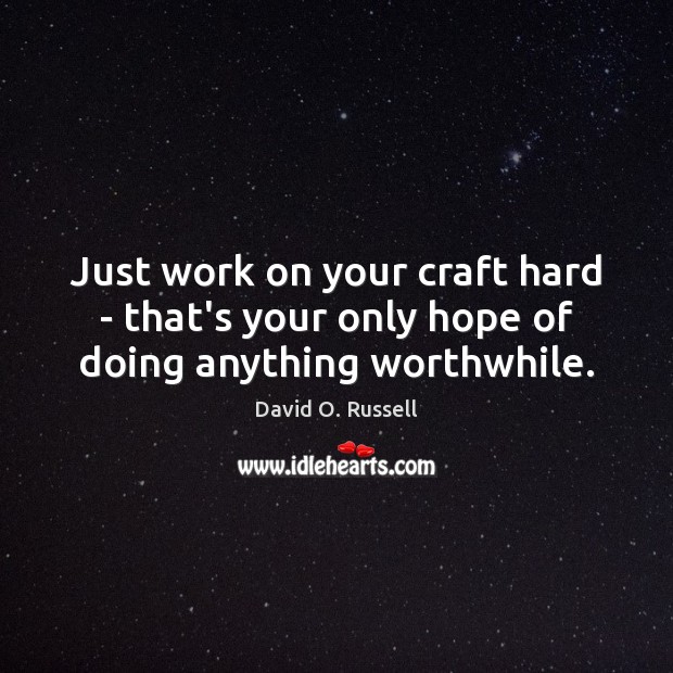 Just work on your craft hard – that’s your only hope of doing anything worthwhile. David O. Russell Picture Quote