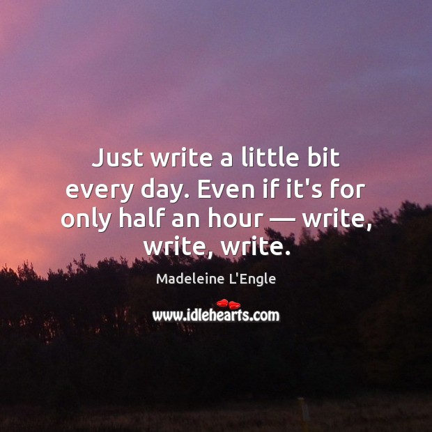 Just write a little bit every day. Even if it’s for only Madeleine L’Engle Picture Quote
