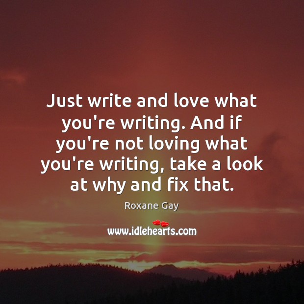 Just write and love what you’re writing. And if you’re not loving Roxane Gay Picture Quote