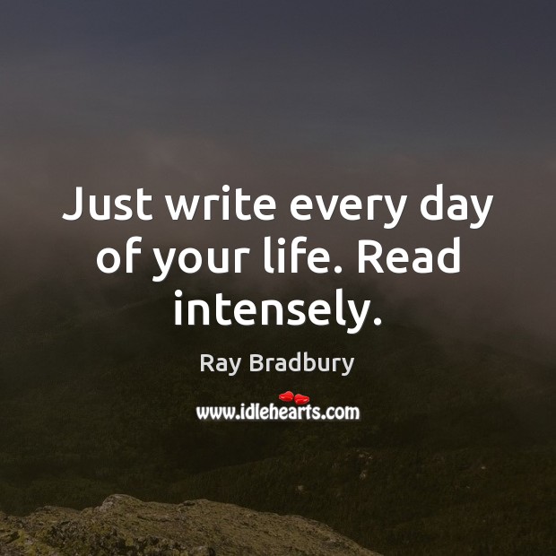 Just write every day of your life. Read intensely. Ray Bradbury Picture Quote