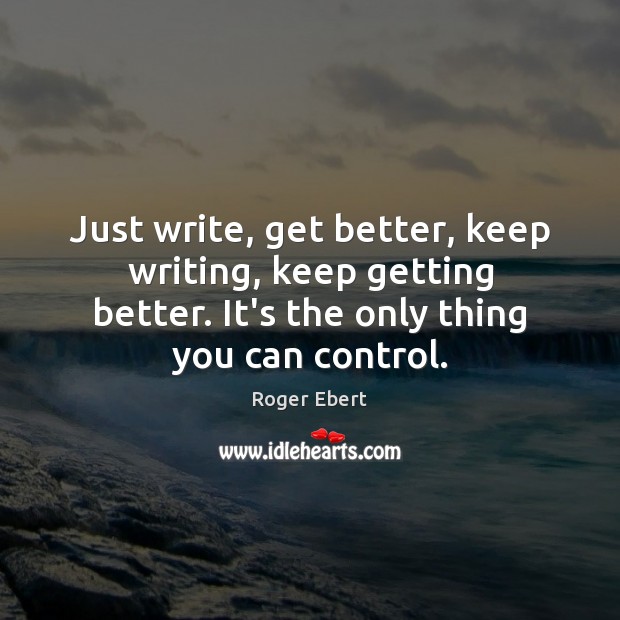 Just write, get better, keep writing, keep getting better. It’s the only Roger Ebert Picture Quote