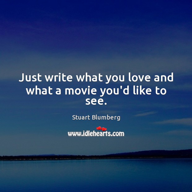 Just write what you love and what a movie you’d like to see. Stuart Blumberg Picture Quote