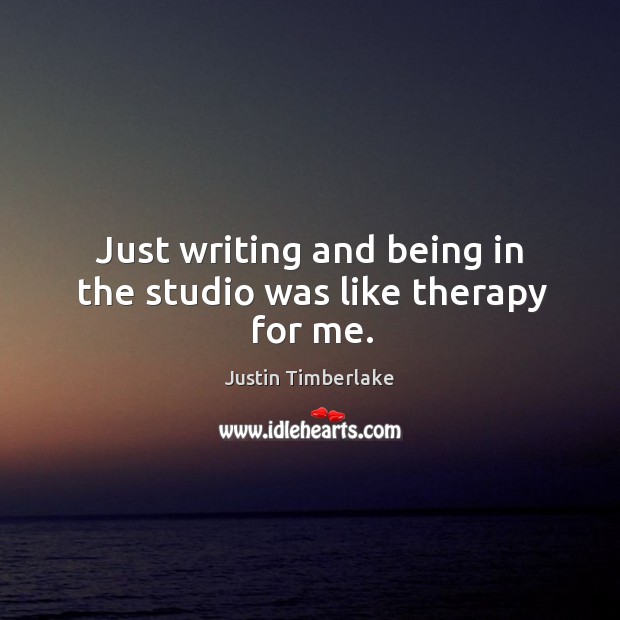 Just writing and being in the studio was like therapy for me. Justin Timberlake Picture Quote
