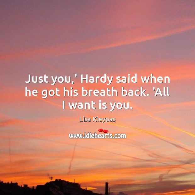 Just you,’ Hardy said when he got his breath back. ‘All I want is you. Lisa Kleypas Picture Quote