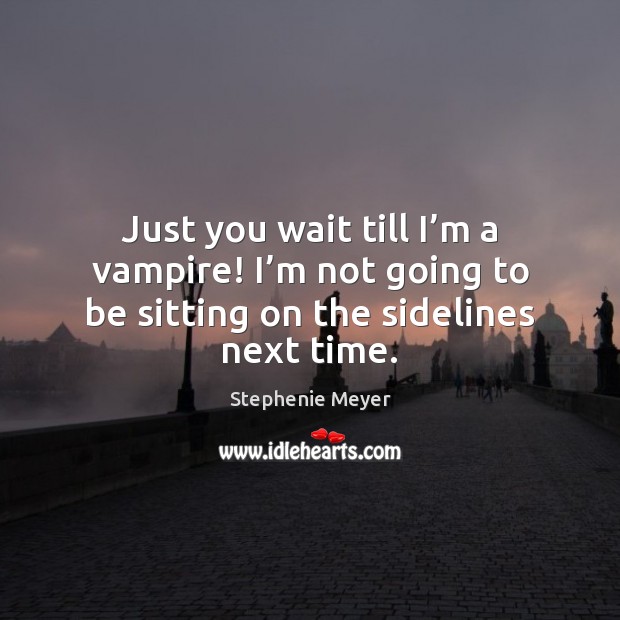 Just you wait till I’m a vampire! I’m not going Stephenie Meyer Picture Quote
