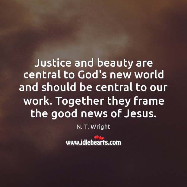 Justice and beauty are central to God’s new world and should be N. T. Wright Picture Quote