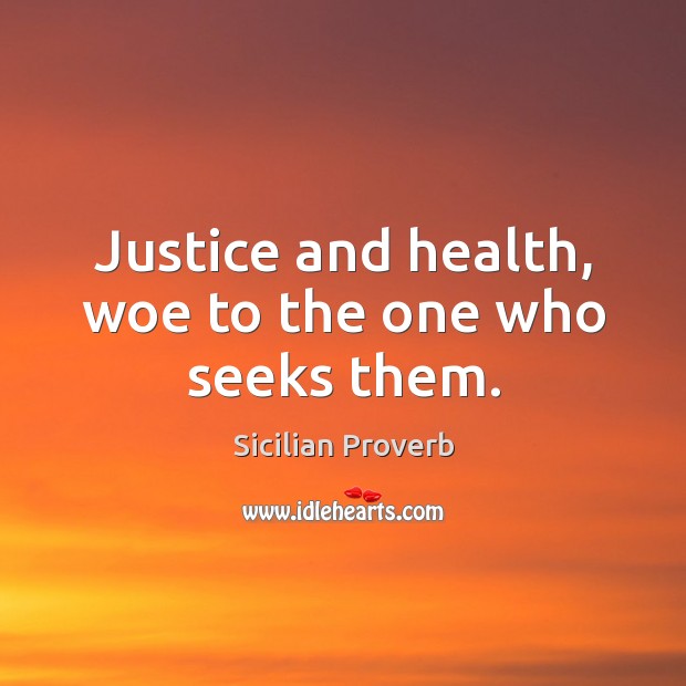 Justice and health, woe to the one who seeks them. Sicilian Proverbs Image