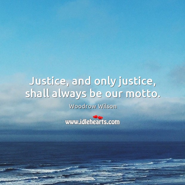 Justice, and only justice, shall always be our motto. Woodrow Wilson Picture Quote