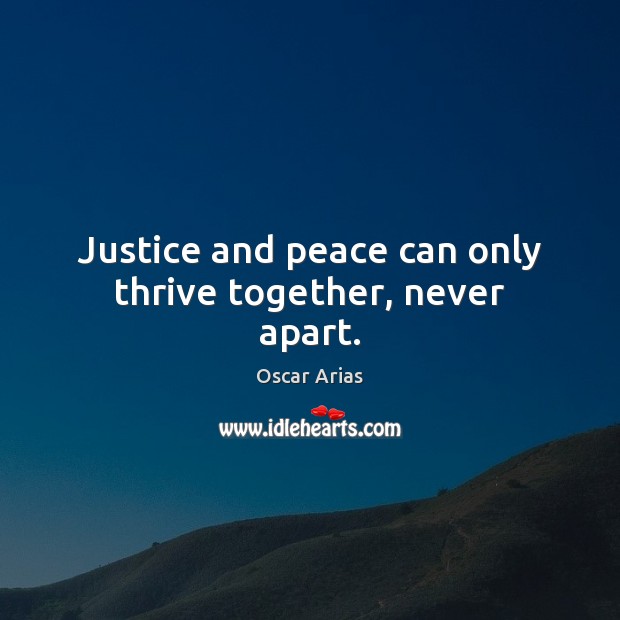 Justice and peace can only thrive together, never apart. Oscar Arias Picture Quote