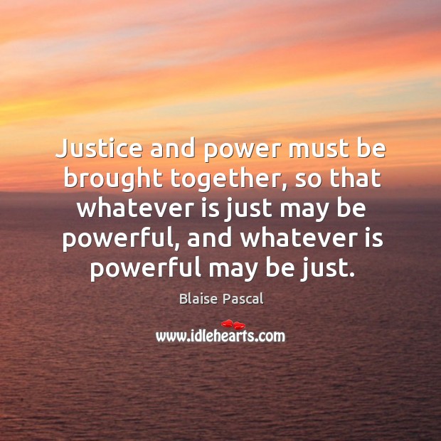 Justice and power must be brought together, so that whatever is just may be powerful Blaise Pascal Picture Quote