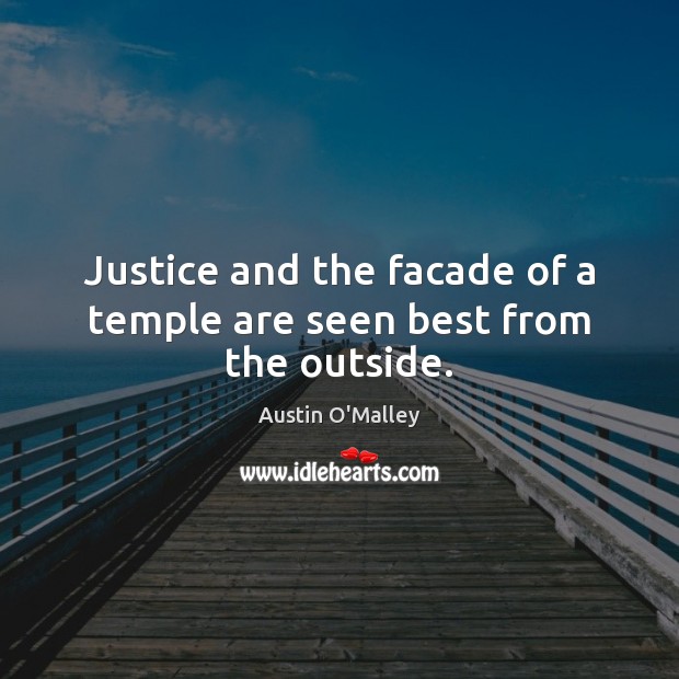 Justice and the facade of a temple are seen best from the outside. Austin O’Malley Picture Quote