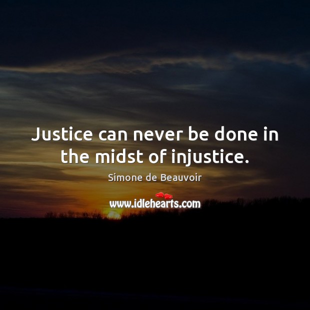 Justice can never be done in the midst of injustice. Simone de Beauvoir Picture Quote
