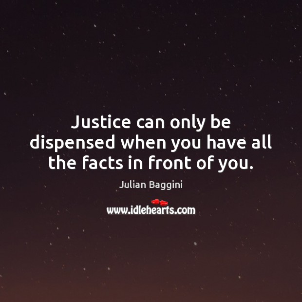 Justice can only be dispensed when you have all the facts in front of you. Julian Baggini Picture Quote