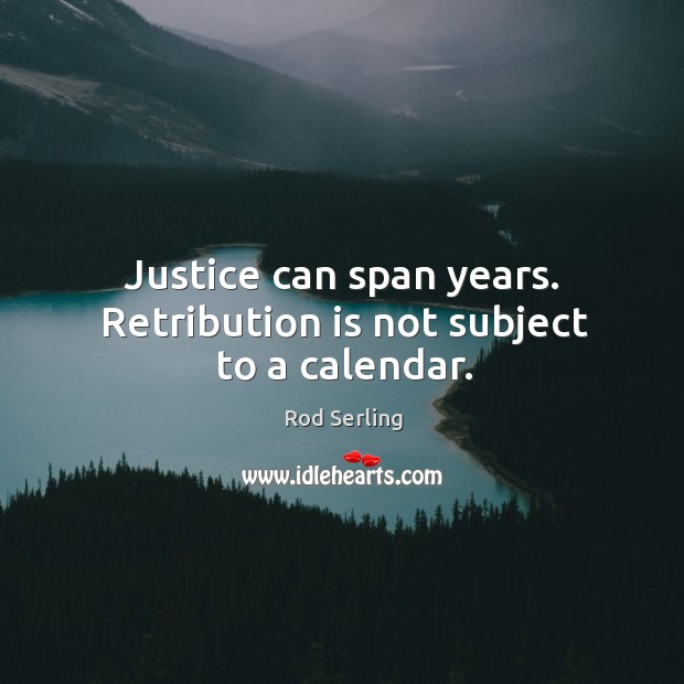 Justice can span years. Retribution is not subject to a calendar. Rod Serling Picture Quote