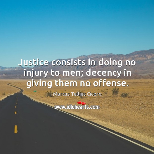 Justice consists in doing no injury to men; decency in giving them no offense. Marcus Tullius Cicero Picture Quote