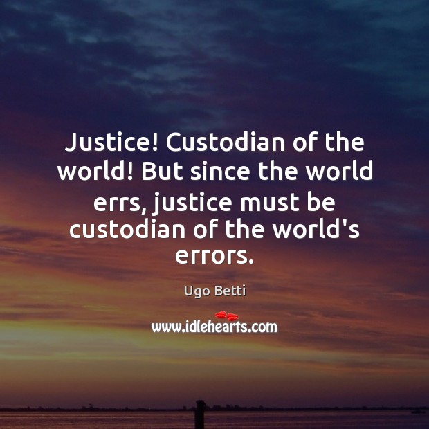 Justice! Custodian of the world! But since the world errs, justice must Ugo Betti Picture Quote