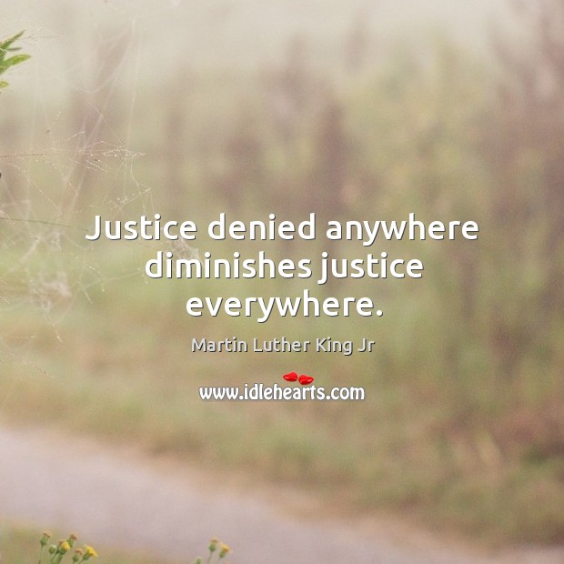 Justice denied anywhere diminishes justice everywhere. Image