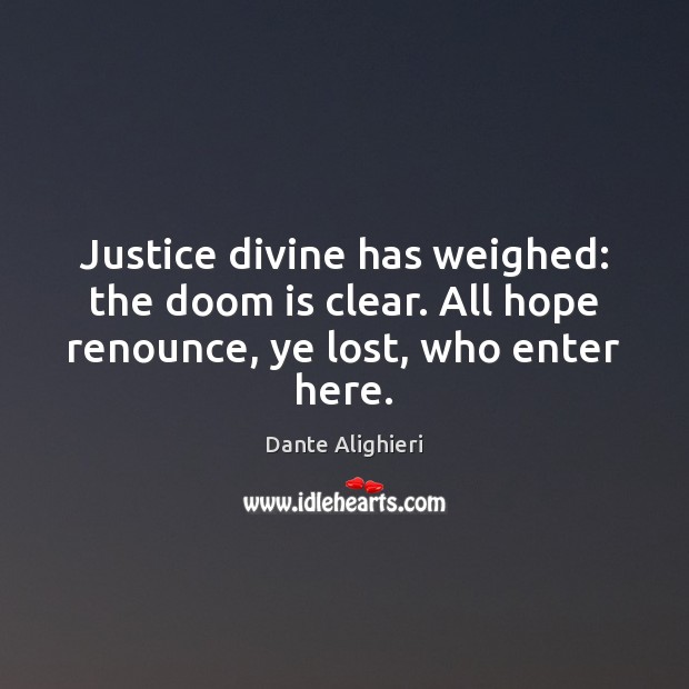 Justice divine has weighed: the doom is clear. All hope renounce, ye lost, who enter here. Dante Alighieri Picture Quote