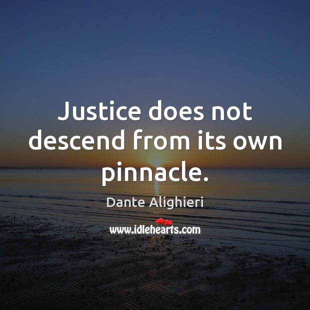 Justice does not descend from its own pinnacle. Dante Alighieri Picture Quote