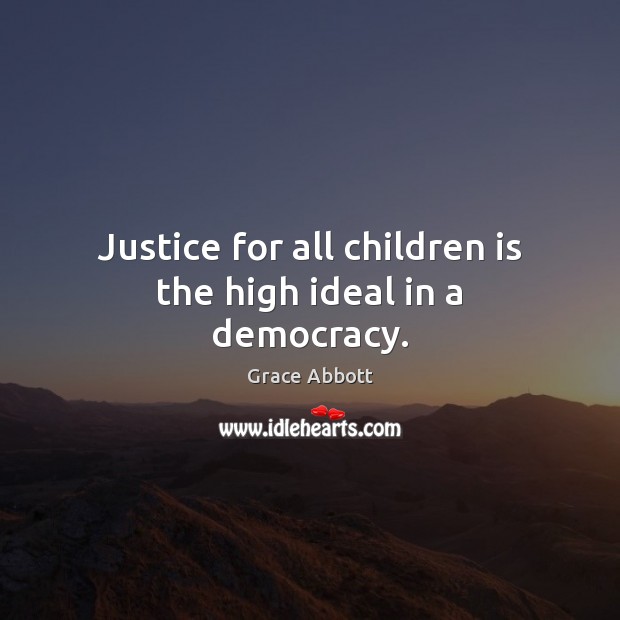 Justice for all children is the high ideal in a democracy. Grace Abbott Picture Quote