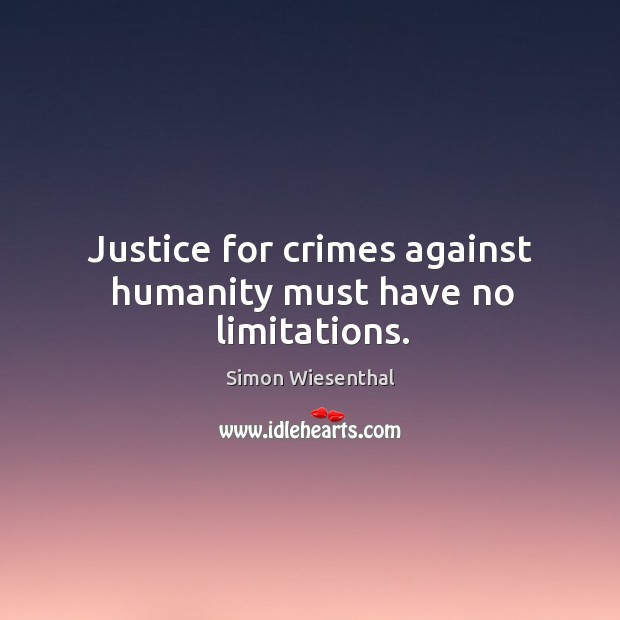 Justice for crimes against humanity must have no limitations. Simon Wiesenthal Picture Quote