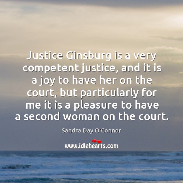 Justice ginsburg is a very competent justice, and it is a joy to have her on the court Sandra Day O’Connor Picture Quote
