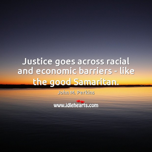 Justice goes across racial and economic barriers – like the good Samaritan. John M. Perkins Picture Quote