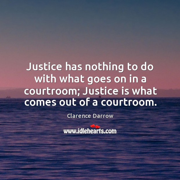 Justice has nothing to do with what goes on in a courtroom; justice is what comes out of a courtroom. Image