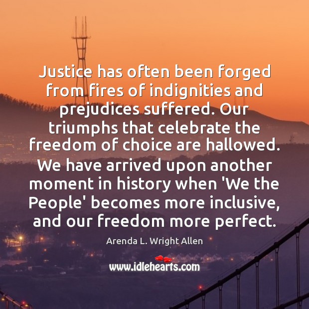 Justice has often been forged from fires of indignities and prejudices suffered. Arenda L. Wright Allen Picture Quote