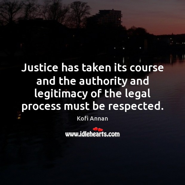 Justice has taken its course and the authority and legitimacy of the Kofi Annan Picture Quote
