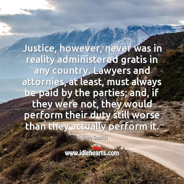 Justice, however, never was in reality administered gratis in any country. Lawyers Adam Smith Picture Quote