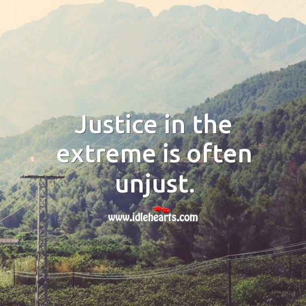 Justice in the extreme is often unjust. Image