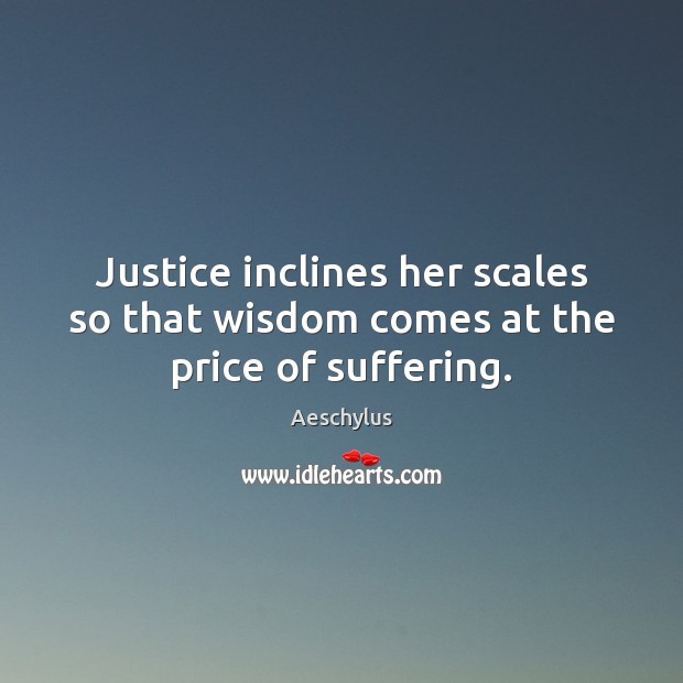 Justice inclines her scales so that wisdom comes at the price of suffering. Image
