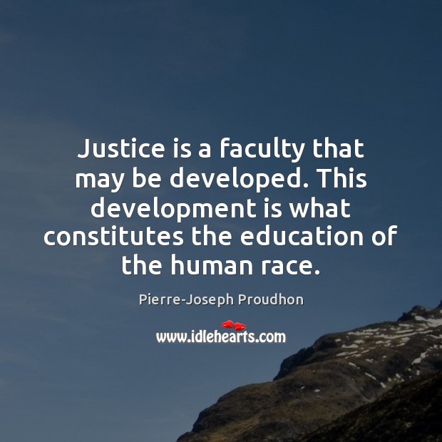 Justice is a faculty that may be developed. This development is what Pierre-Joseph Proudhon Picture Quote