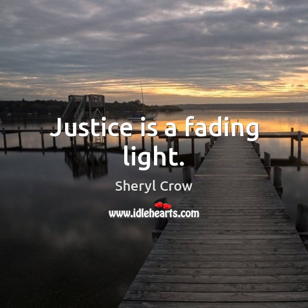 Justice is a fading light. Sheryl Crow Picture Quote