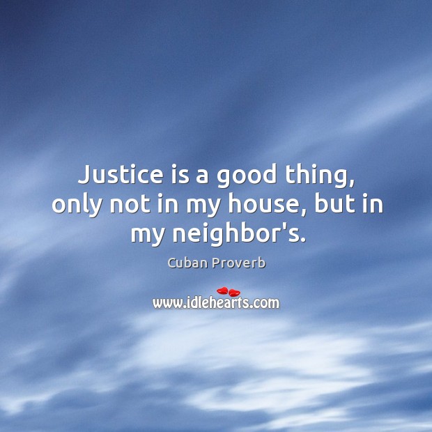 Justice is a good thing, only not in my house, but in my neighbor’s. Cuban Proverbs Image