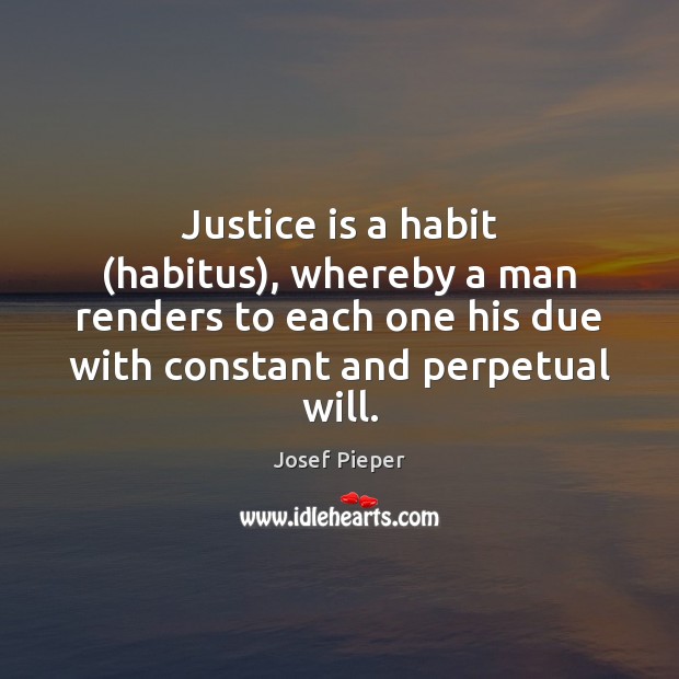 Justice is a habit (habitus), whereby a man renders to each one Josef Pieper Picture Quote