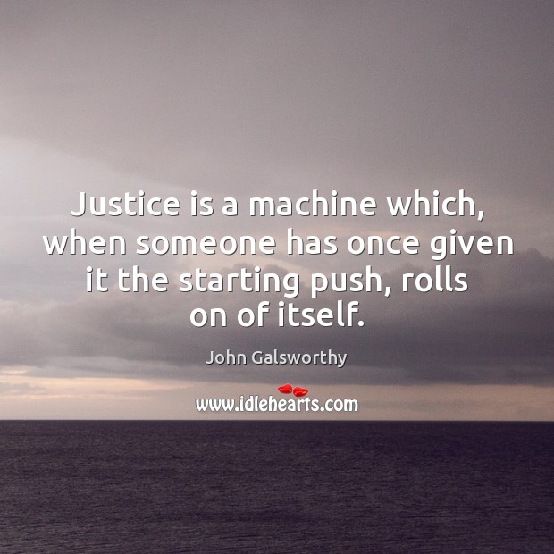 Justice is a machine which, when someone has once given it the John Galsworthy Picture Quote