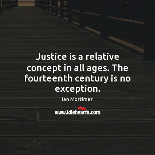 Justice is a relative concept in all ages. The fourteenth century is no exception. Ian Mortimer Picture Quote