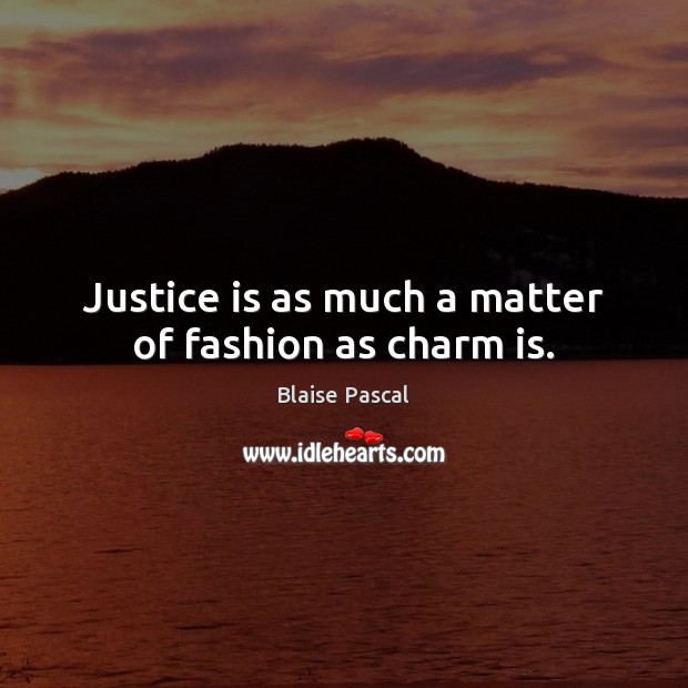 Justice is as much a matter of fashion as charm is. Blaise Pascal Picture Quote