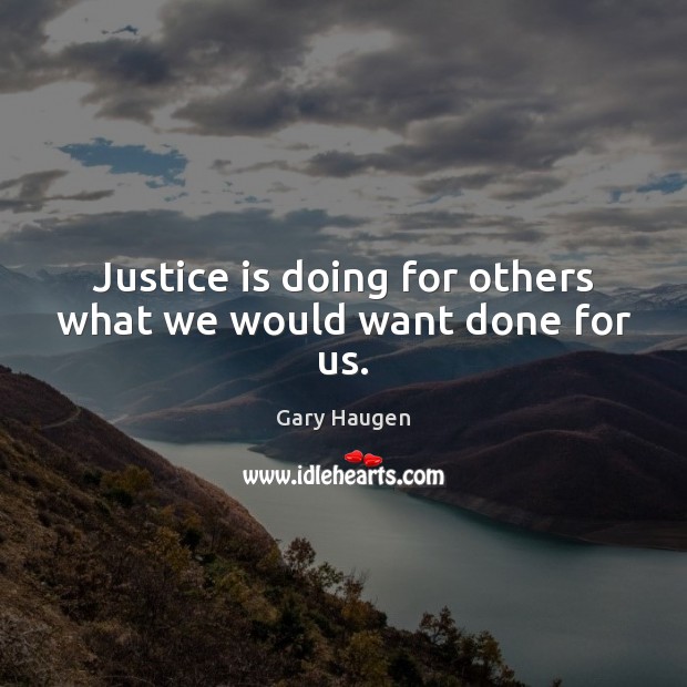 Justice is doing for others what we would want done for us. Gary Haugen Picture Quote