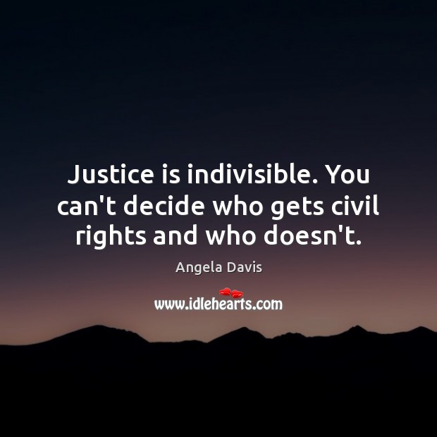 Justice is indivisible. You can’t decide who gets civil rights and who doesn’t. Justice Quotes Image
