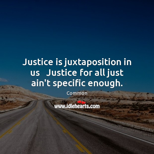 Justice is juxtaposition in us   Justice for all just ain’t specific enough. Common Picture Quote