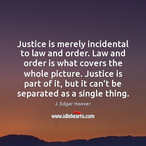 Justice is merely incidental to law and order. Law and order is Image